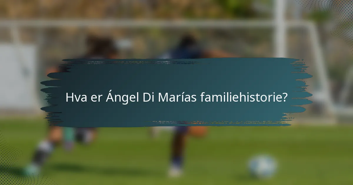 Hva er Ángel Di Marías familiehistorie?