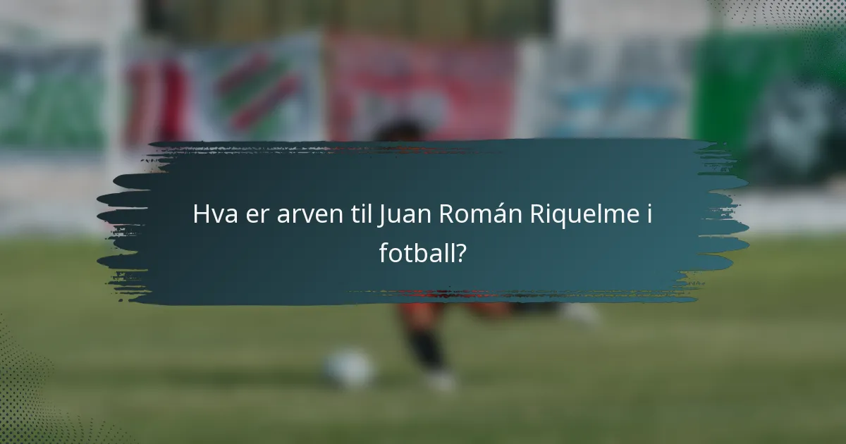 Hva er arven til Juan Román Riquelme i fotball?