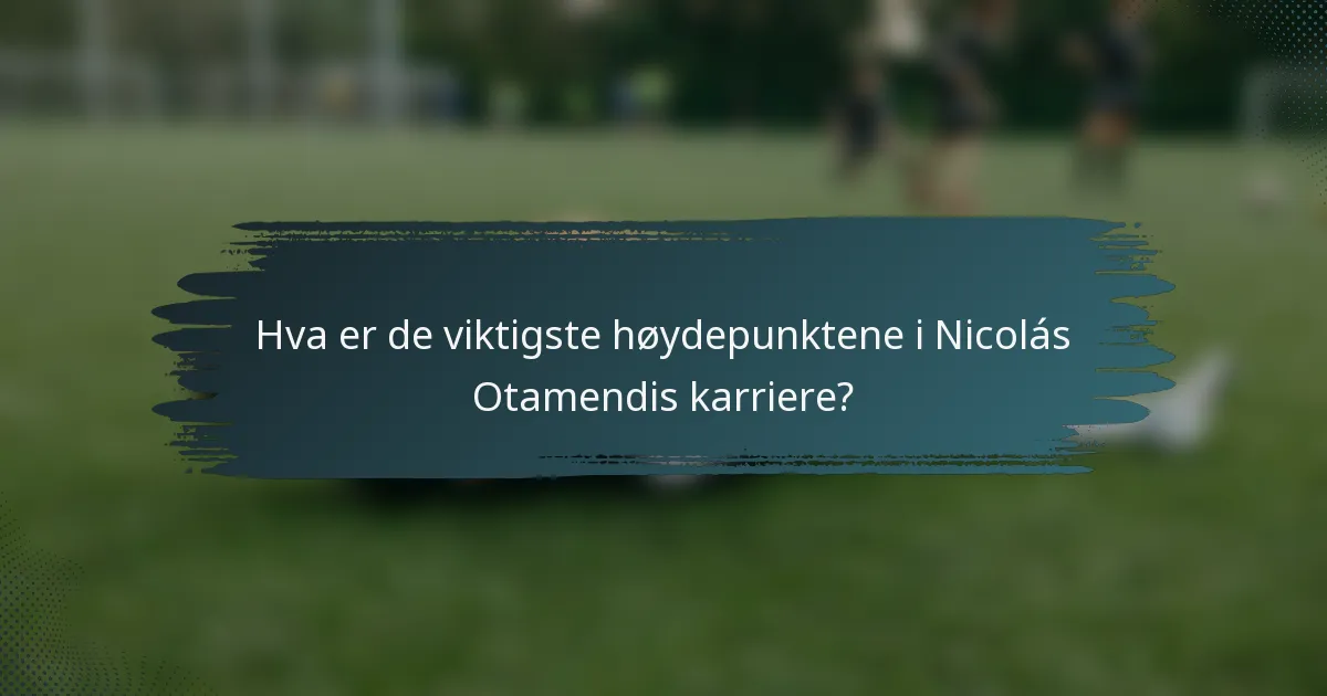 Hva er de viktigste høydepunktene i Nicolás Otamendis karriere?
