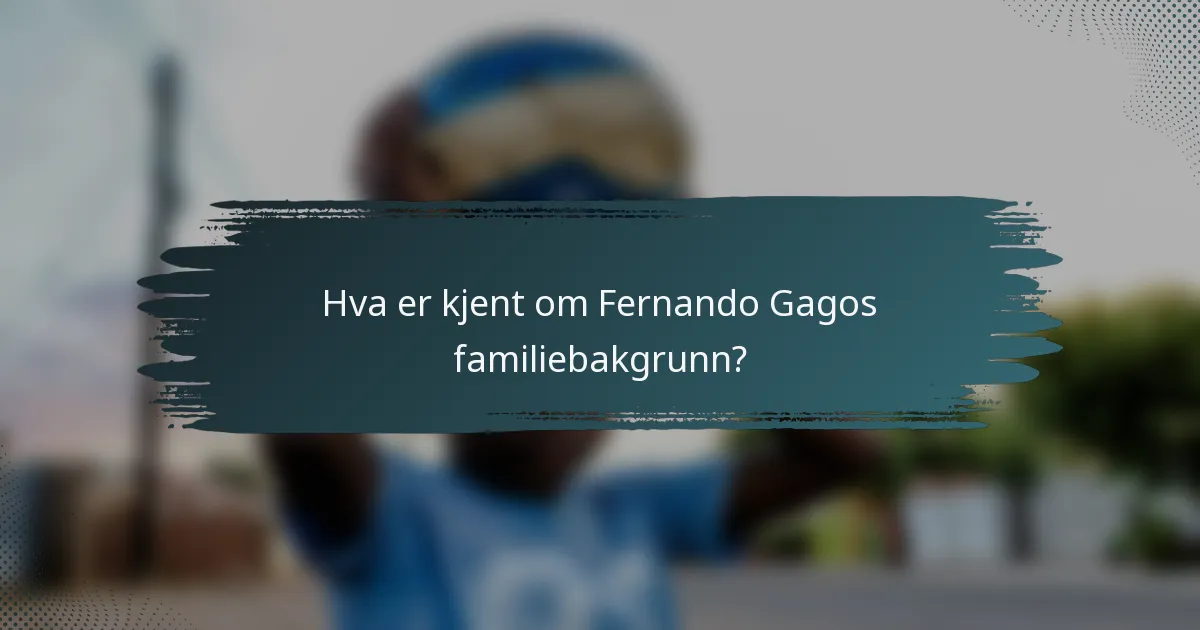 Hva er kjent om Fernando Gagos familiebakgrunn?
