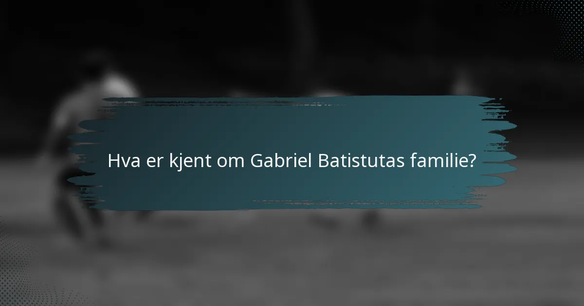 Hva er kjent om Gabriel Batistutas familie?