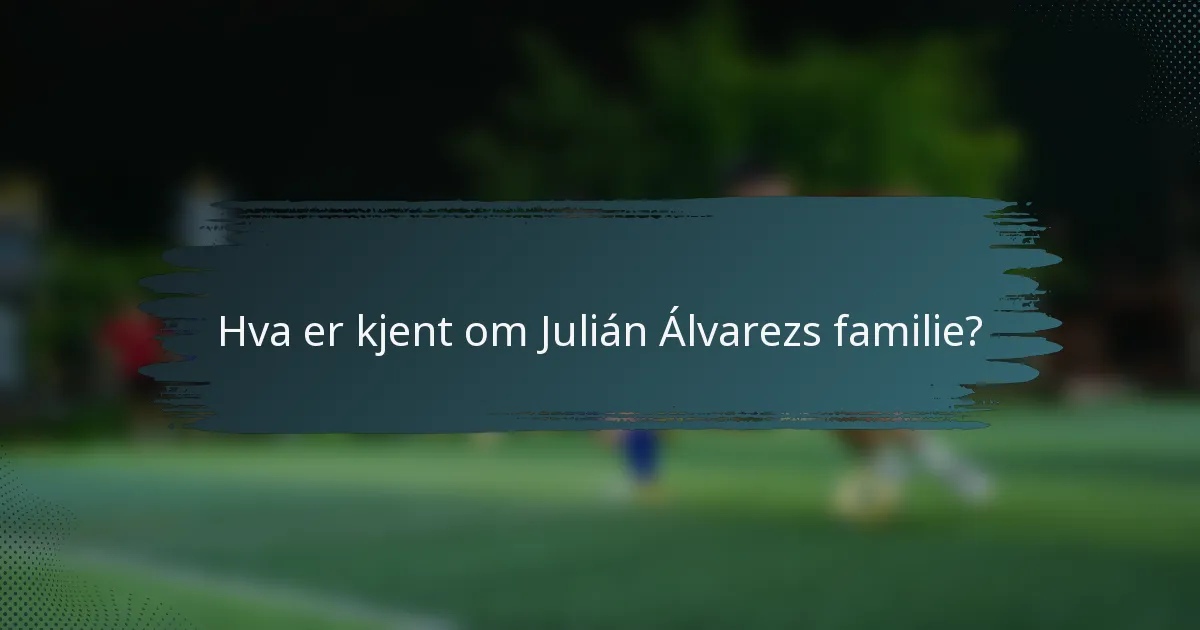 Hva er kjent om Julián Álvarezs familie?
