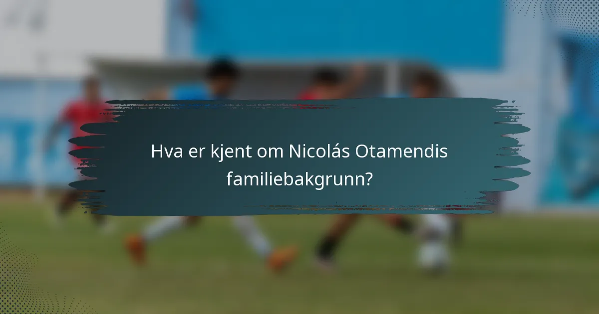 Hva er kjent om Nicolás Otamendis familiebakgrunn?