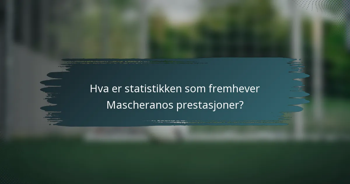Hva er statistikken som fremhever Mascheranos prestasjoner?