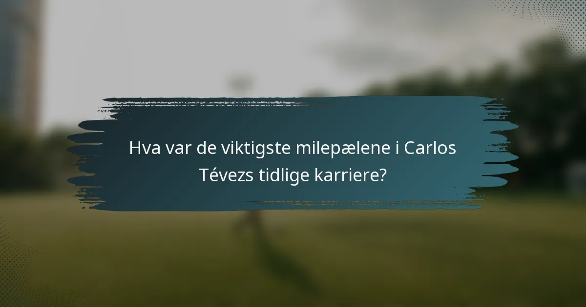 Hva var de viktigste milepælene i Carlos Tévezs tidlige karriere?