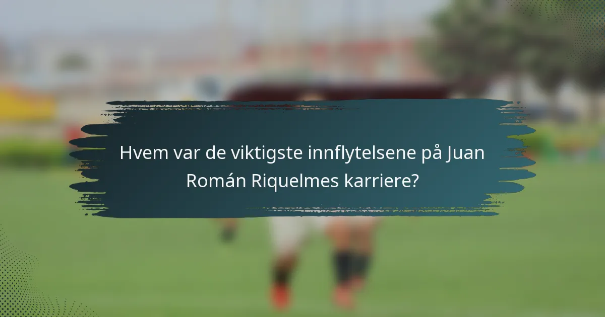 Hvem var de viktigste innflytelsene på Juan Román Riquelmes karriere?