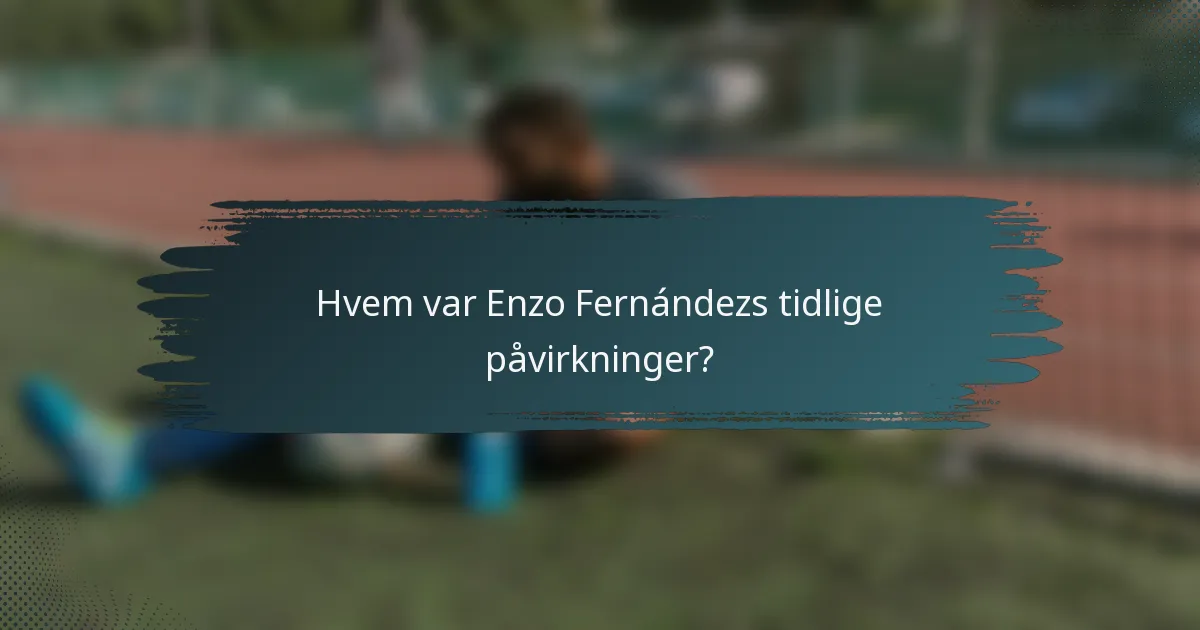 Hvem var Enzo Fernándezs tidlige påvirkninger?