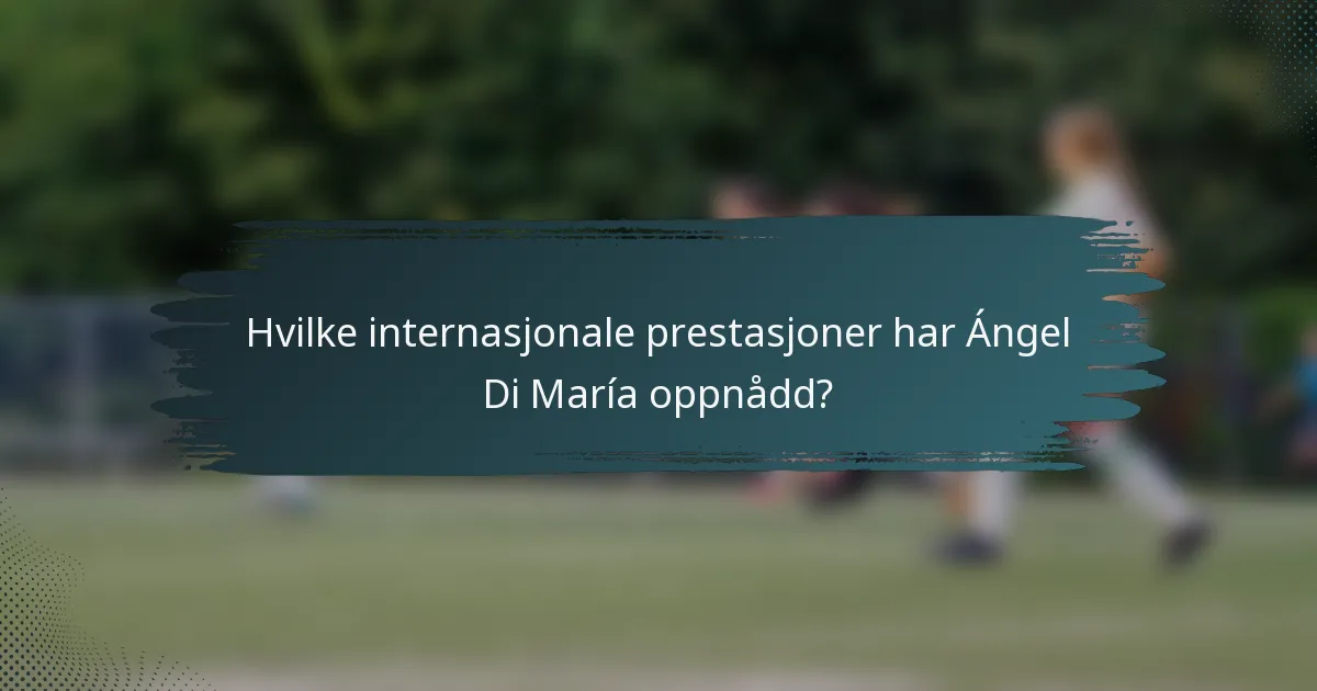 Hvilke internasjonale prestasjoner har Ángel Di María oppnådd?