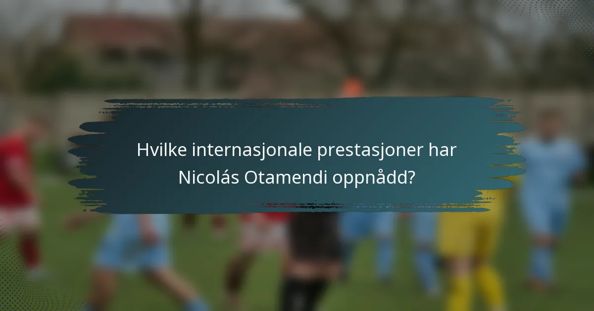 Hvilke internasjonale prestasjoner har Nicolás Otamendi oppnådd?