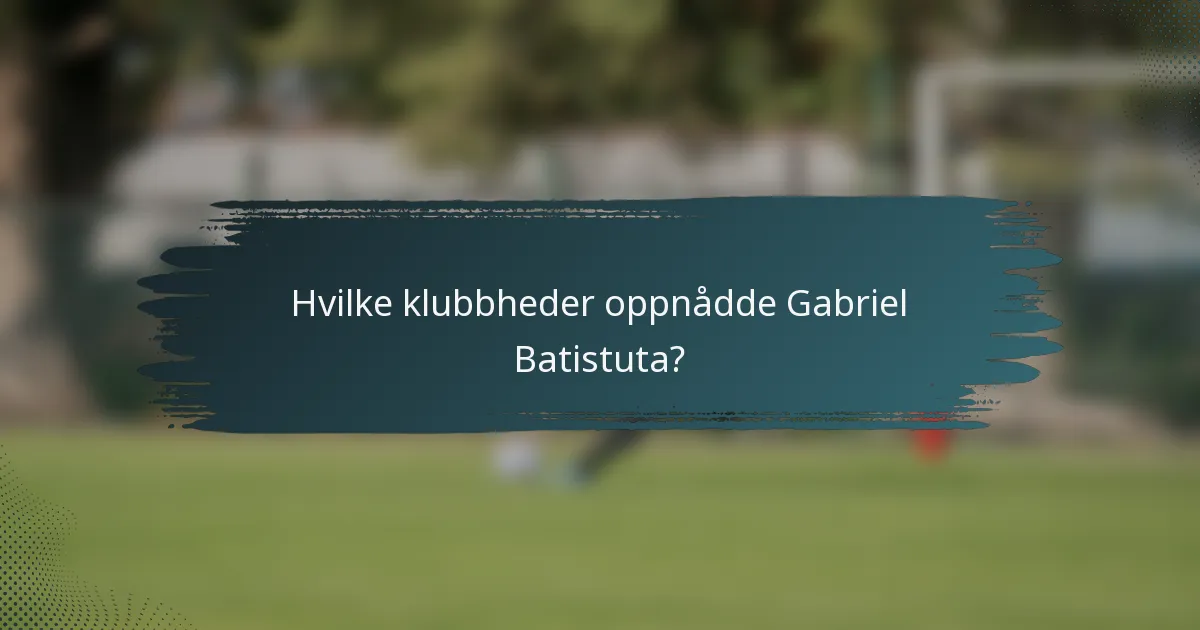 Hvilke klubbheder oppnådde Gabriel Batistuta?