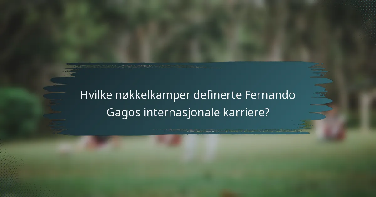Hvilke nøkkelkamper definerte Fernando Gagos internasjonale karriere?
