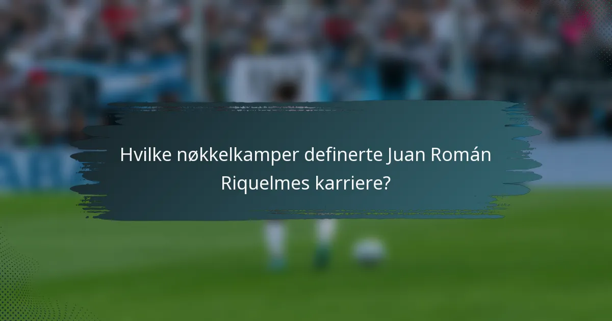 Hvilke nøkkelkamper definerte Juan Román Riquelmes karriere?