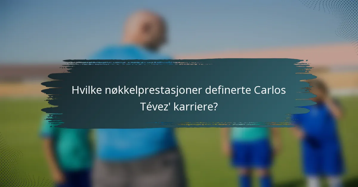 Hvilke nøkkelprestasjoner definerte Carlos Tévez' karriere?