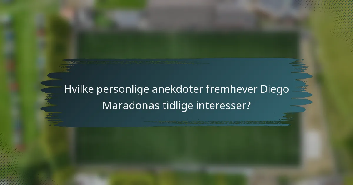 Hvilke personlige anekdoter fremhever Diego Maradonas tidlige interesser?