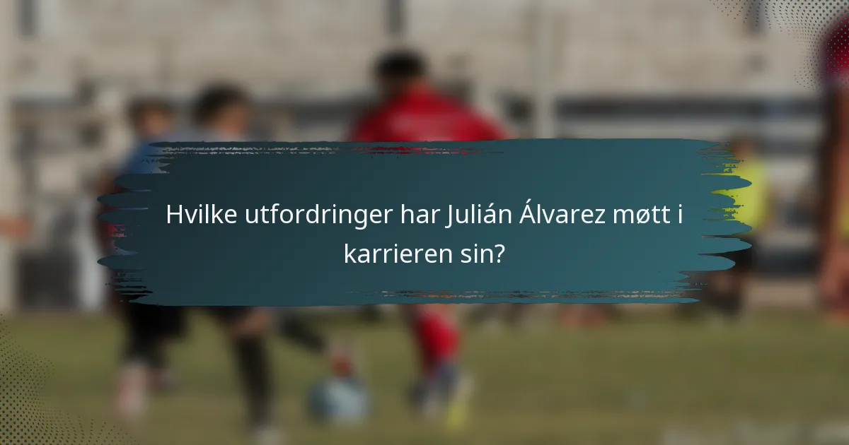 Hvilke utfordringer har Julián Álvarez møtt i karrieren sin?