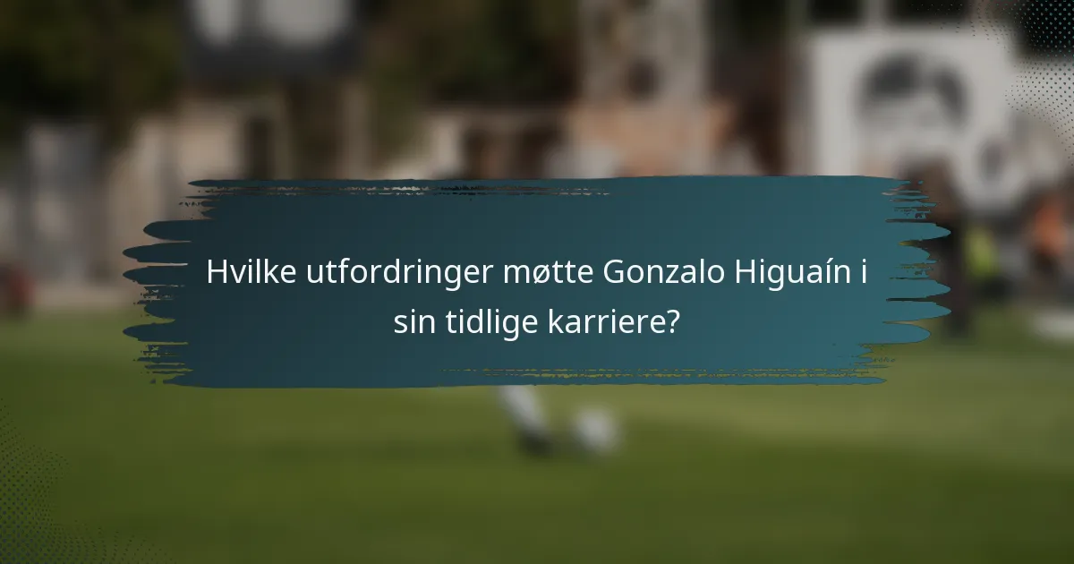 Hvilke utfordringer møtte Gonzalo Higuaín i sin tidlige karriere?