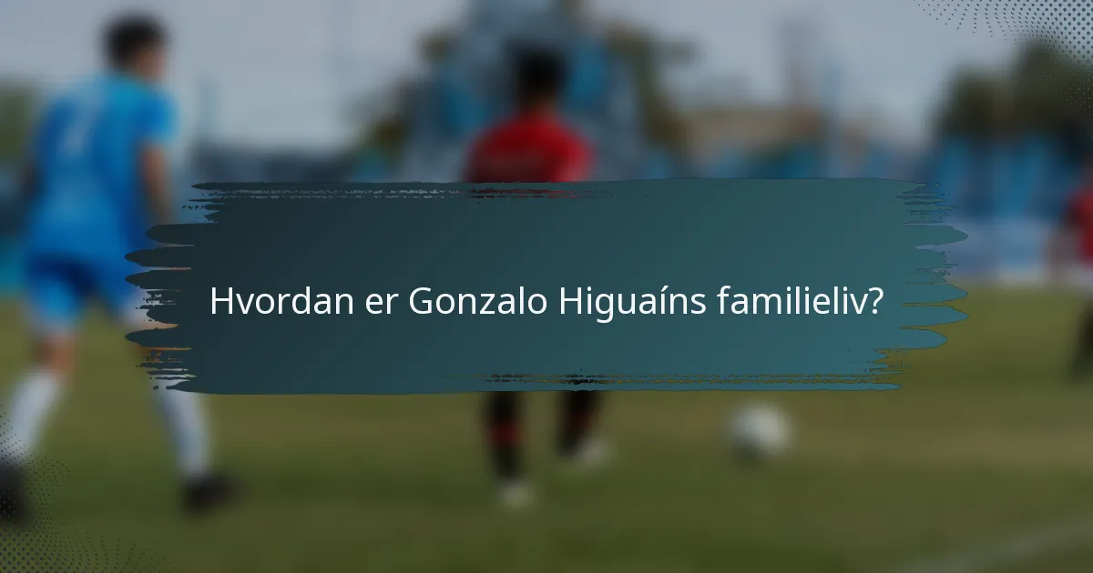Hvordan er Gonzalo Higuaíns familieliv?