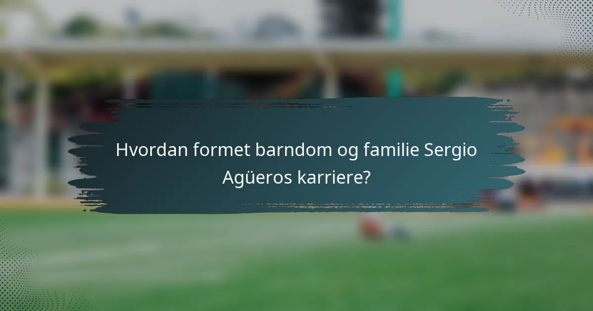 Hvordan formet barndom og familie Sergio Agüeros karriere?
