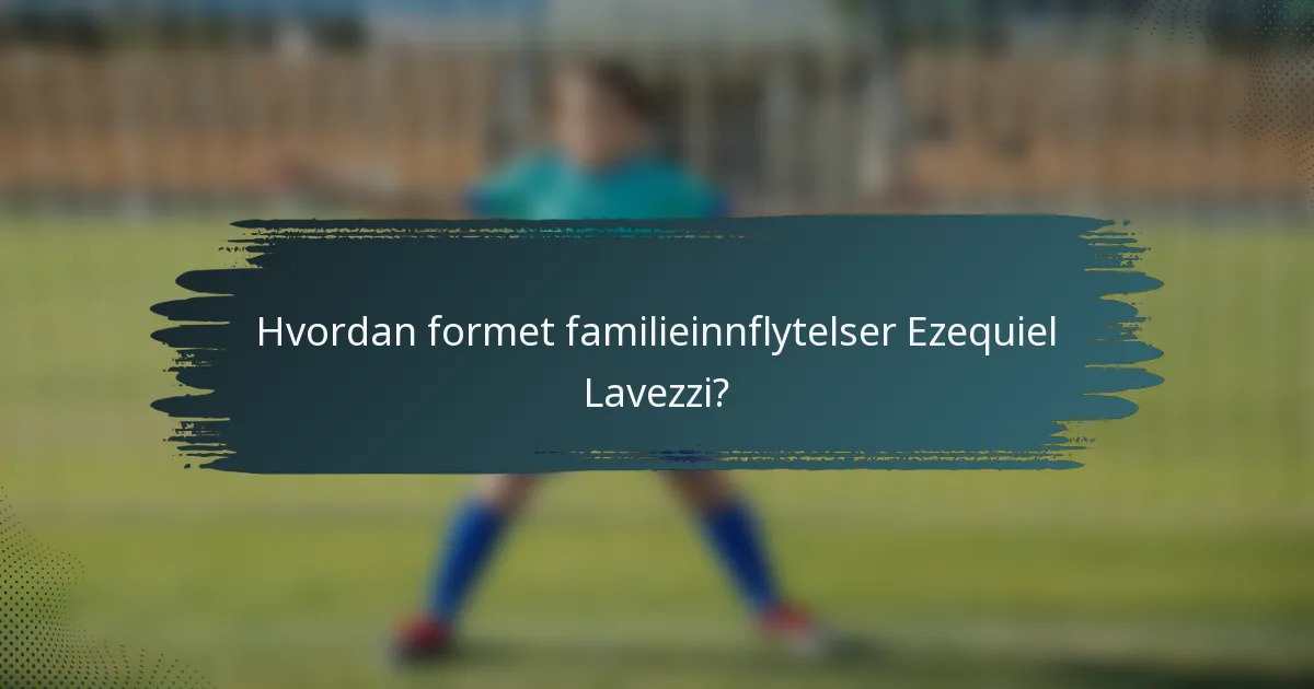 Hvordan formet familieinnflytelser Ezequiel Lavezzi?