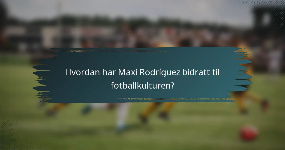 Hvordan har Maxi Rodríguez bidratt til fotballkulturen?