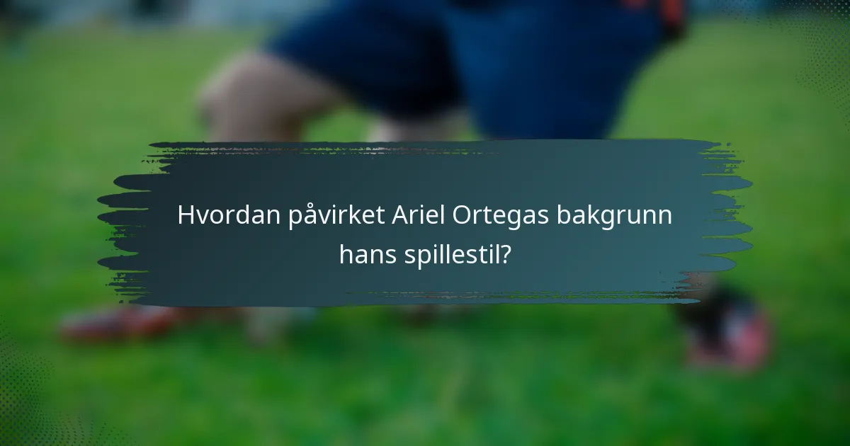 Hvordan påvirket Ariel Ortegas bakgrunn hans spillestil?