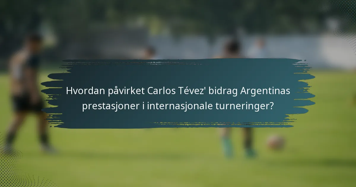 Hvordan påvirket Carlos Tévez' bidrag Argentinas prestasjoner i internasjonale turneringer?