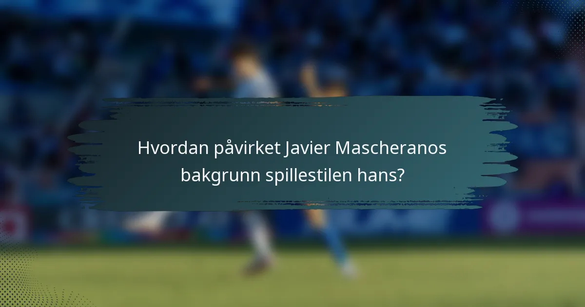 Hvordan påvirket Javier Mascheranos bakgrunn spillestilen hans?