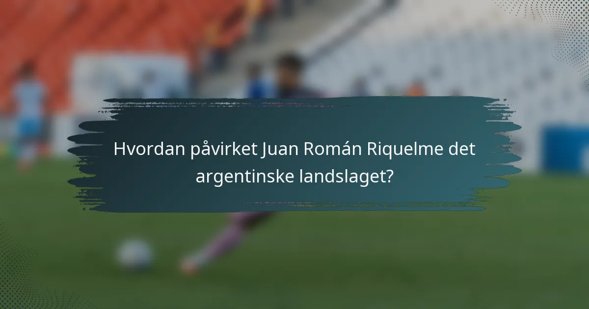 Hvordan påvirket Juan Román Riquelme det argentinske landslaget?