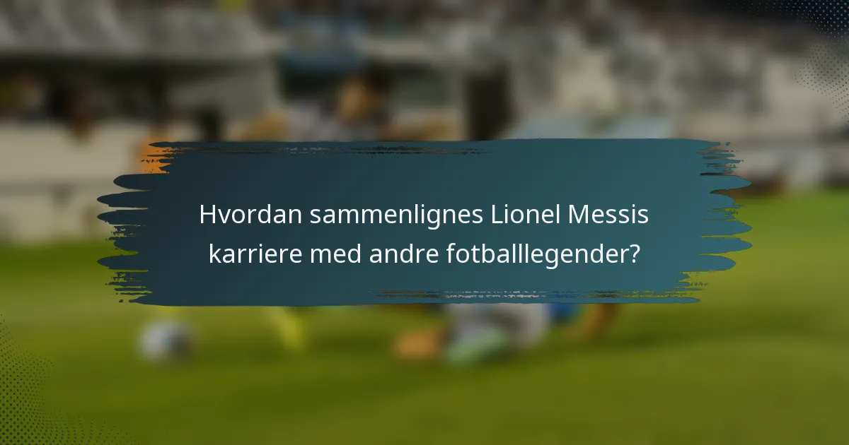 Hvordan sammenlignes Lionel Messis karriere med andre fotballlegender?