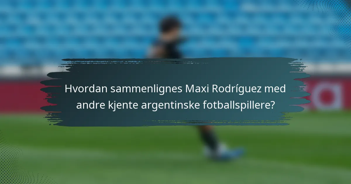 Hvordan sammenlignes Maxi Rodríguez med andre kjente argentinske fotballspillere?