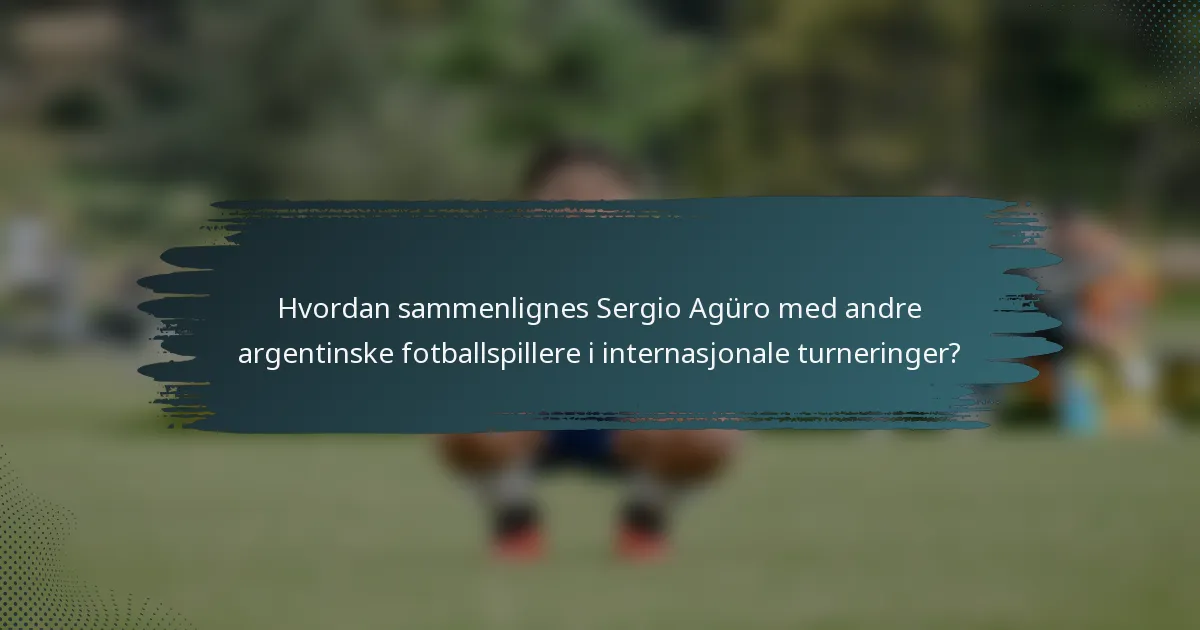 Hvordan sammenlignes Sergio Agüro med andre argentinske fotballspillere i internasjonale turneringer?