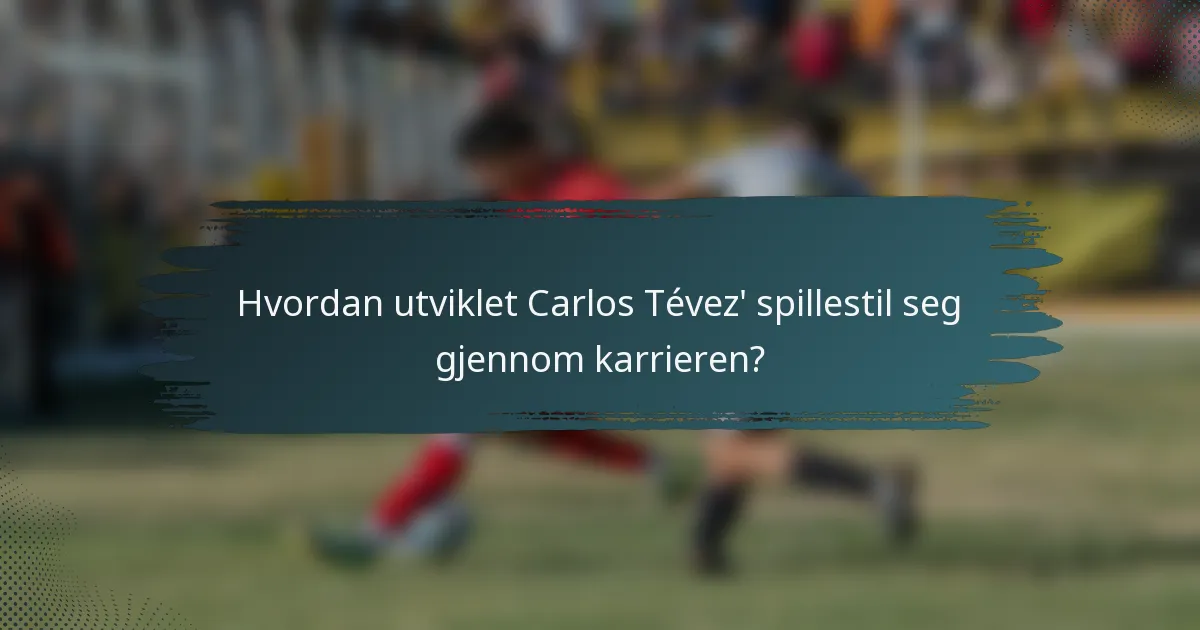 Hvordan utviklet Carlos Tévez' spillestil seg gjennom karrieren?
