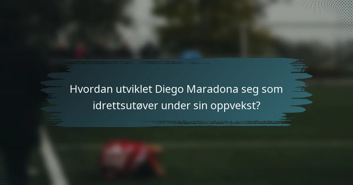 Hvordan utviklet Diego Maradona seg som idrettsutøver under sin oppvekst?