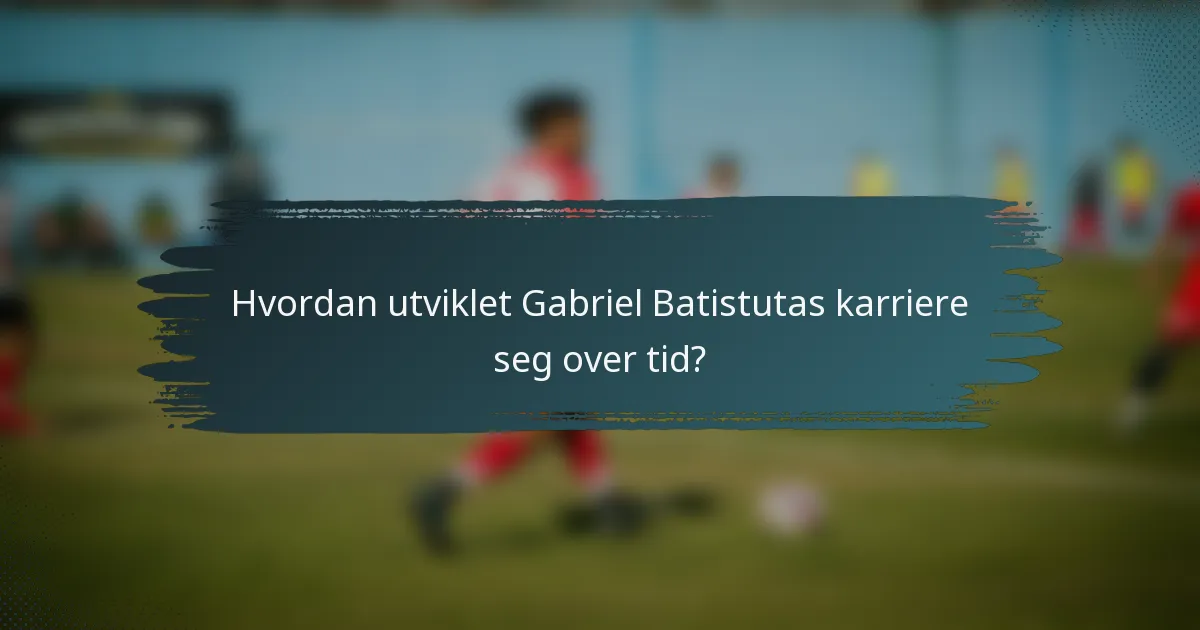 Hvordan utviklet Gabriel Batistutas karriere seg over tid?