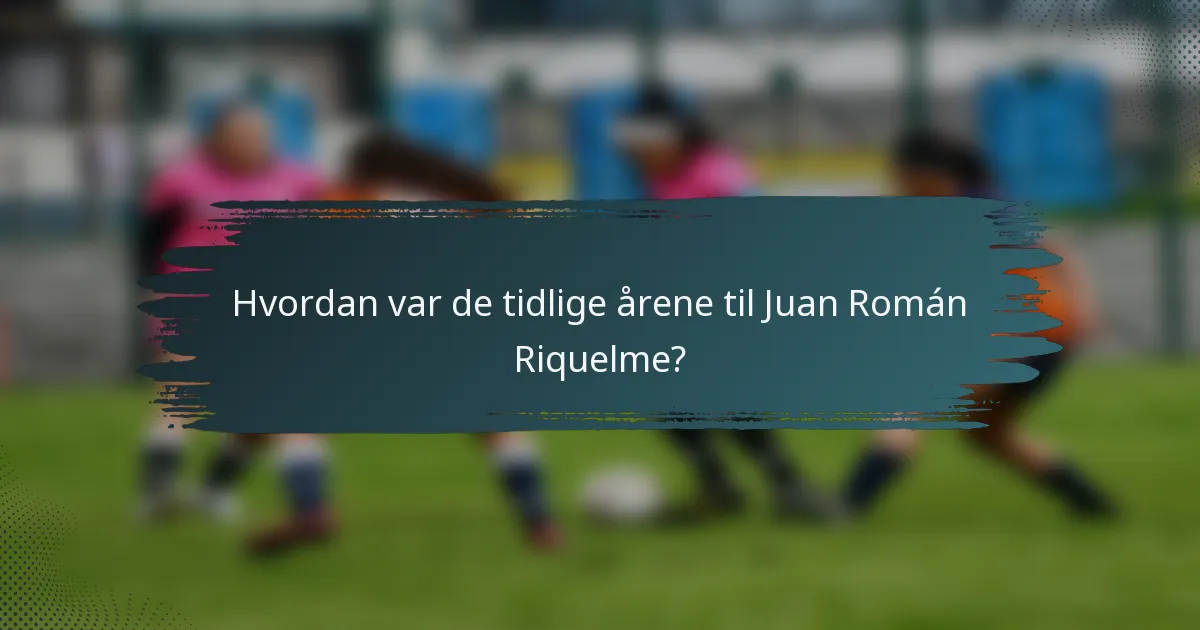 Hvordan var de tidlige årene til Juan Román Riquelme?
